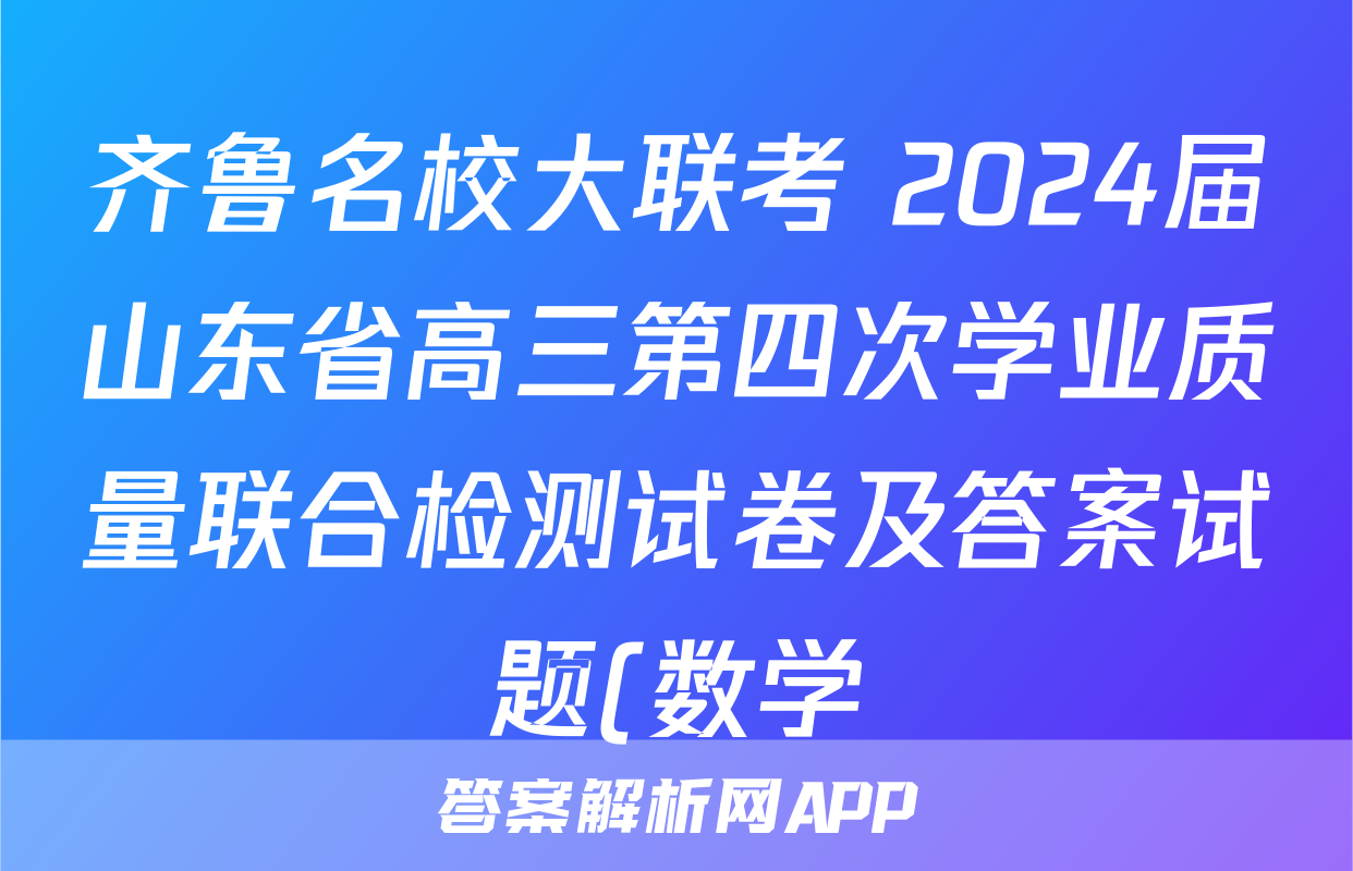 齐鲁名校大联考 2024届山东省高三第四次学业质量联合检测试卷及答案试题(数学)